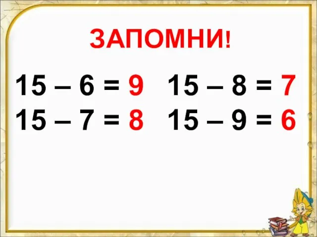 ЗАПОМНИ! 15 – 6 = 9 15 – 7 = 8