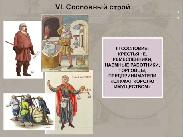 III СОСЛОВИЕ: КРЕСТЬЯНЕ, РЕМЕСЛЕННИКИ, НАЕМНЫЕ РАБОТНИКИ, ТОРГОВЦЫ, ПРЕДПРИНИМАТЕЛИ «СЛУЖАТ КОРОЛЮ ИМУЩЕСТВОМ» VI. Сословный строй