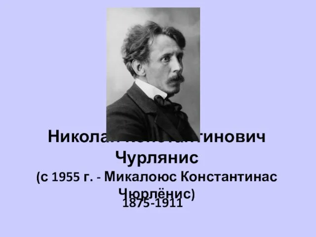 Николай Константинович Чурлянис (с 1955 г. - Микалоюс Константинас Чюрлёнис) 1875-1911