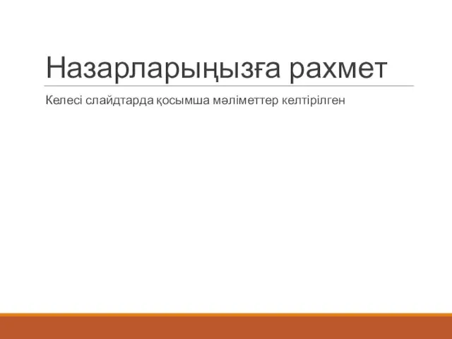 Назарларыңызға рахмет Келесі слайдтарда қосымша мәліметтер келтірілген