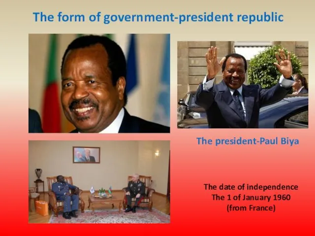 The form of government-president republic The president-Paul Biya The date of