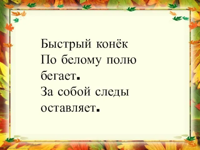 Быстрый конёк По белому полю бегает. За собой следы оставляет.