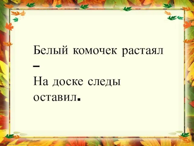 Белый комочек растаял – На доске следы оставил.