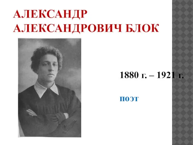 АЛЕКСАНДР АЛЕКСАНДРОВИЧ БЛОК 1880 г. – 1921 г. поэт