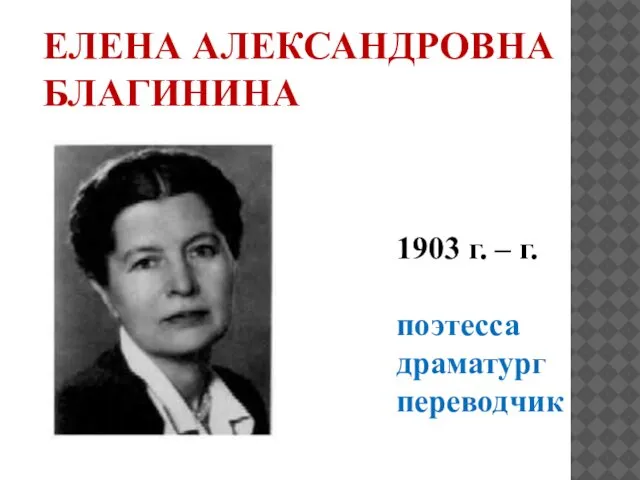 ЕЛЕНА АЛЕКСАНДРОВНА БЛАГИНИНА 1903 г. – г. поэтесса драматург переводчик