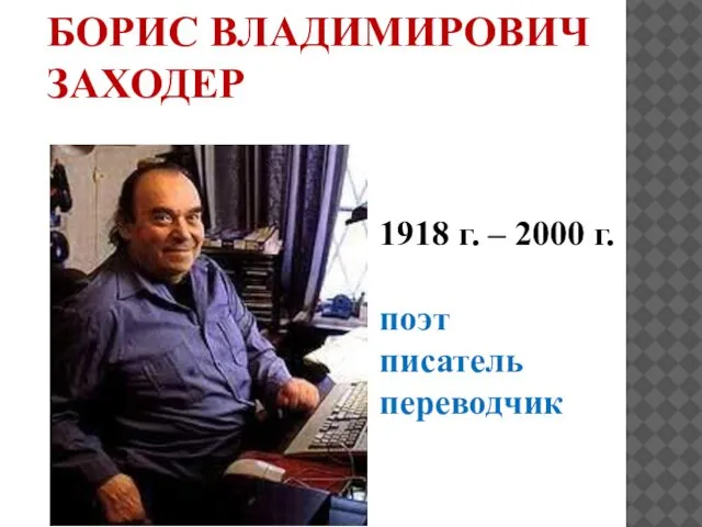 БОРИС ВЛАДИМИРОВИЧ ЗАХОДЕР 1918 г. – 2000 г. поэт писатель переводчик