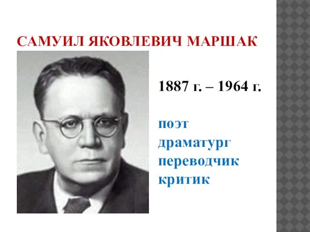 САМУИЛ ЯКОВЛЕВИЧ МАРШАК 1887 г. – 1964 г. поэт драматург переводчик критик