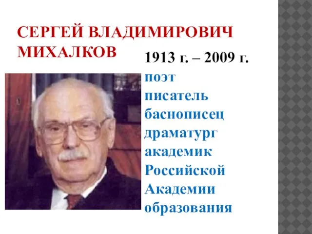 СЕРГЕЙ ВЛАДИМИРОВИЧ МИХАЛКОВ 1913 г. – 2009 г. поэт писатель баснописец драматург академик Российской Академии образования