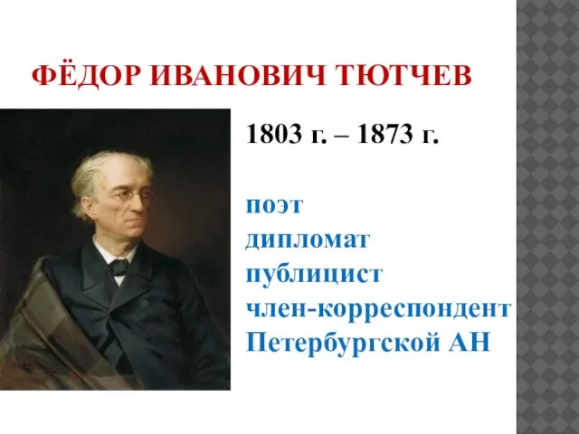 ФЁДОР ИВАНОВИЧ ТЮТЧЕВ 1803 г. – 1873 г. поэт дипломат публицист член-корреспондент Петербургской АН