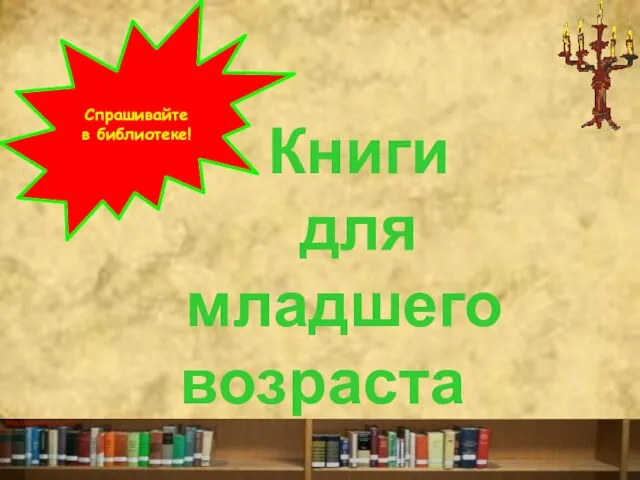 Книги для младшего возраста Спрашивайте в библиотеке!