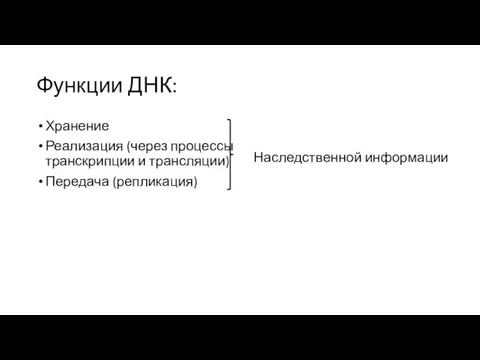 Функции ДНК: Хранение Реализация (через процессы транскрипции и трансляции) Передача (репликация) Наследственной информации