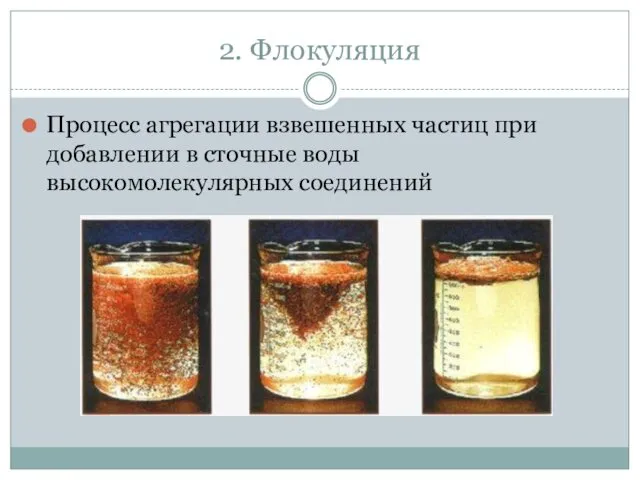 2. Флокуляция Процесс агрегации взвешенных частиц при добавлении в сточные воды высокомолекулярных соединений