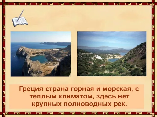 Греция страна горная и морская, с теплым климатом, здесь нет крупных полноводных рек.