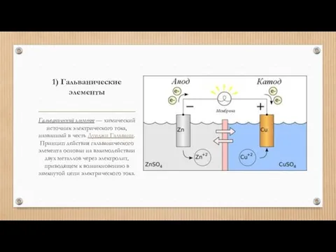 1) Гальванические элементы Гальванический элемент — химический источник электрического тока, названный