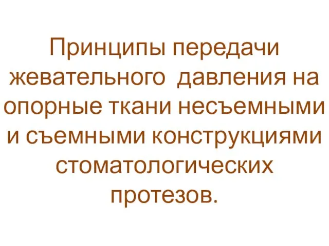 Принципы передачи жевательного давления на опорные ткани несъемными и съемными конструкциями стоматологических протезов.