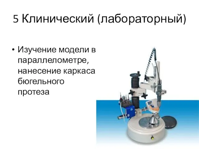 5 Клинический (лабораторный) Изучение модели в параллелометре, нанесение каркаса бюгельного протеза