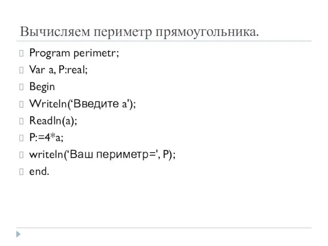 Вычисляем периметр прямоугольника. Program perimetr; Var a, P:real; Begin Writeln(‘Введите a');