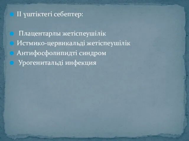 ІІ үштіктегі себептер: Плацентарлы жетіспеушілік Истмико-цервикальді жетіспеушілік Антифосфолипидті синдром Урогенитальді инфекция