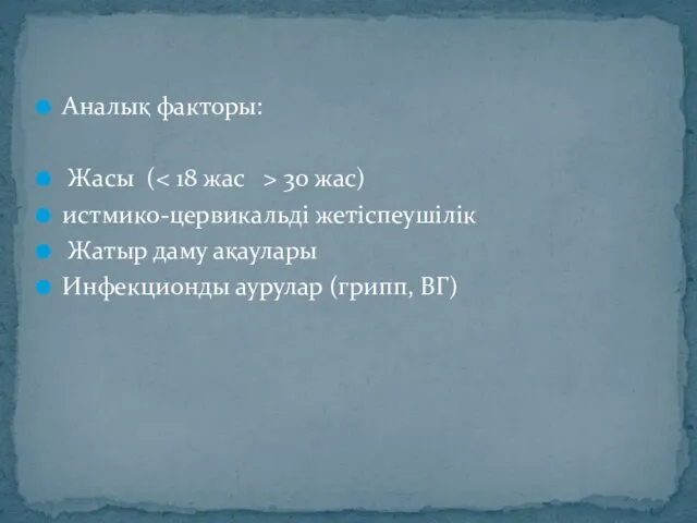 Аналық факторы: Жасы ( 30 жас) истмико-цервикальді жетіспеушілік Жатыр даму ақаулары Инфекционды аурулар (грипп, ВГ)