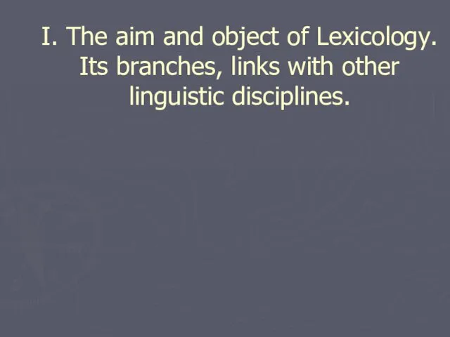 I. The aim and object of Lexicology. Its branches, links with other linguistic disciplines.