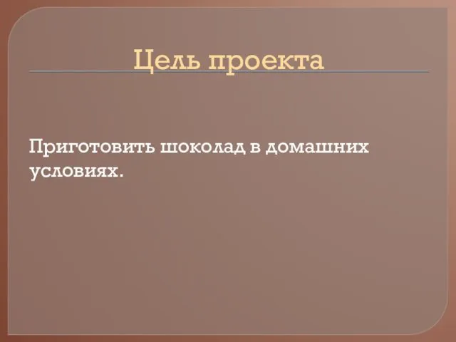 Цель проекта Приготовить шоколад в домашних условиях.