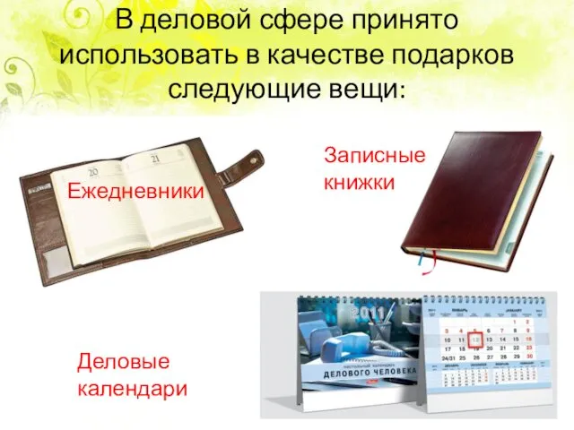 В деловой сфере принято использовать в качестве подарков следующие вещи: Ежедневники Записные книжки Деловые календари