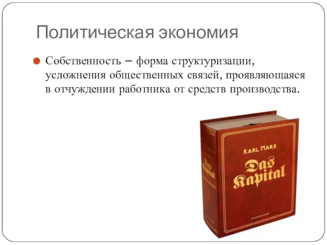 Политическая экономия Собственность – форма структуризации, усложнения общественных связей, проявляющаяся в отчуждении работника от средств производства.