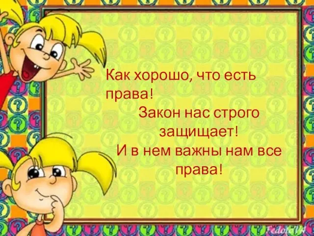 Как хорошо, что есть права! Закон нас строго защищает! И в нем важны нам все права!