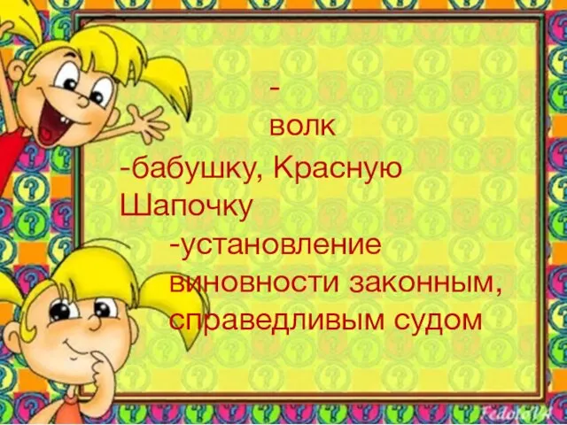 -волк -бабушку, Красную Шапочку -установление виновности законным, справедливым судом