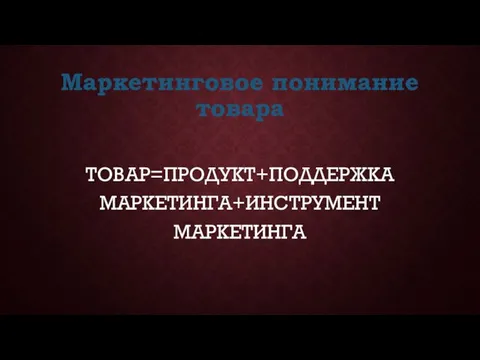 Маркетинговое понимание товара ТОВАР=ПРОДУКТ+ПОДДЕРЖКА МАРКЕТИНГА+ИНСТРУМЕНТ МАРКЕТИНГА