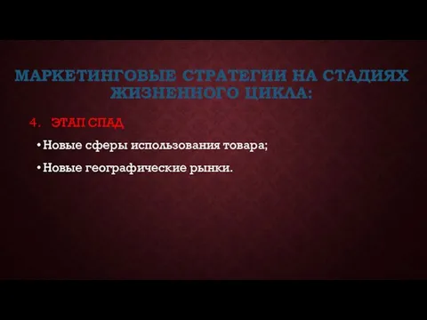 МАРКЕТИНГОВЫЕ СТРАТЕГИИ НА СТАДИЯХ ЖИЗНЕННОГО ЦИКЛА: ЭТАП СПАД Новые сферы использования товара; Новые географические рынки.