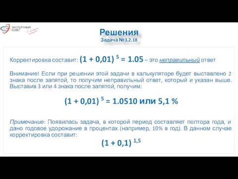 Решения Задача №3.2.18 Корректировка составит: (1 + 0,01) 5 = 1.05