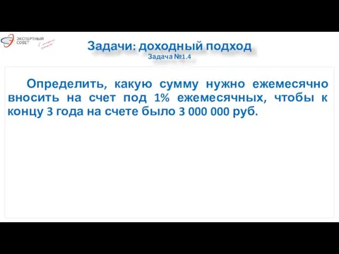 Задачи: доходный подход Задача №1.4 Определить, какую сумму нужно ежемесячно вносить