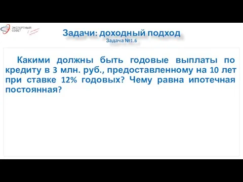 Задачи: доходный подход Задача №1.6 Какими должны быть годовые выплаты по