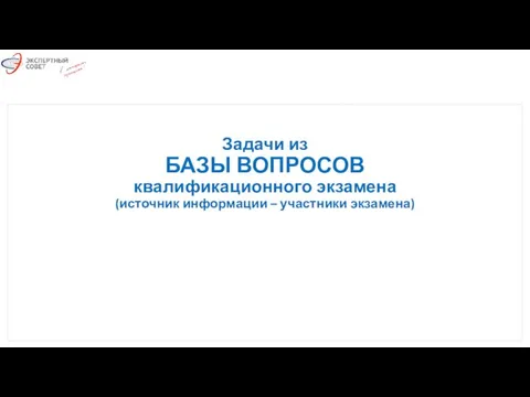 Задачи из БАЗЫ ВОПРОСОВ квалификационного экзамена (источник информации – участники экзамена)