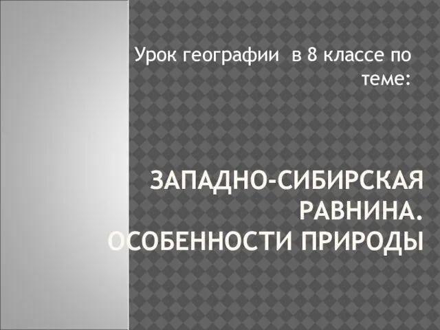 ЗАПАДНО-СИБИРСКАЯ РАВНИНА. ОСОБЕННОСТИ ПРИРОДЫ Урок географии в 8 классе по теме: