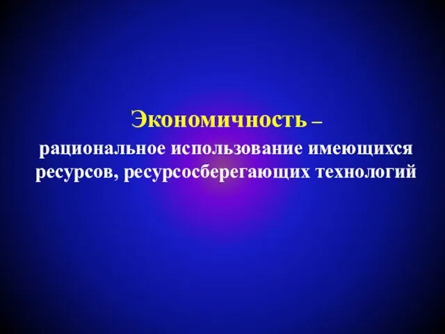 Экономичность – рациональное использование имеющихся ресурсов, ресурсосберегающих технологий