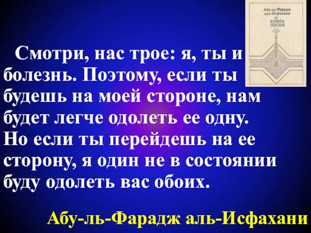 Абу-ль-Фарадж аль-Исфахани Смотри, нас трое: я, ты и болезнь. Поэтому, если