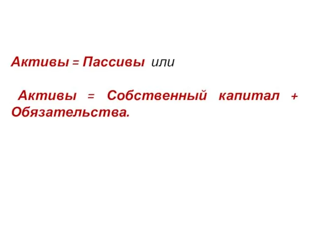 Активы = Пассивы или Активы = Собственный капитал + Обязательства.