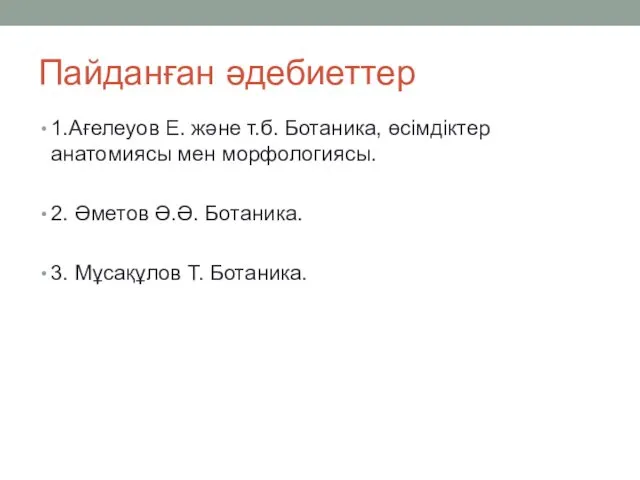 Пайданған әдебиеттер 1.Ағелеуов Е. және т.б. Ботаника, өсімдіктер анатомиясы мен морфологиясы.