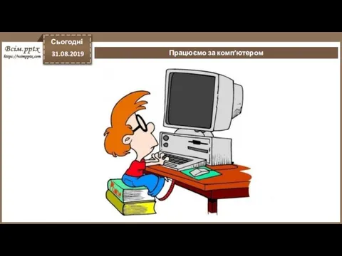 Працюємо за комп’ютером Сьогодні 31.08.2019