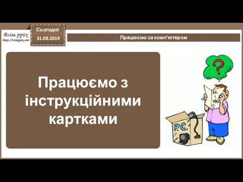 Працюємо з інструкційними картками Сьогодні 31.08.2019 Працюємо за комп’ютером