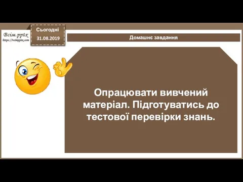 Опрацювати вивчений матеріал. Підготуватись до тестової перевірки знань. Домашнє завдання Сьогодні 31.08.2019