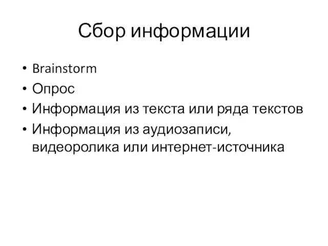 Сбор информации Brainstorm Опрос Информация из текста или ряда текстов Информация из аудиозаписи, видеоролика или интернет-источника