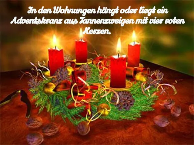 In den Wohnungen hängt oder liegt ein Adventskranz aus Tannenzweigen mit vier roten Kerzen.