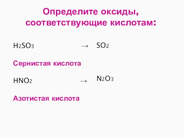 Определите оксиды, соответствующие кислотам: H2SO3 → Сернистая кислота HNO2 → Азотистая кислота SO2 N2O3