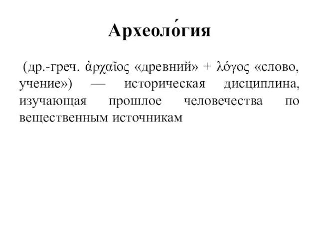 Археоло́гия (др.-греч. ἀρχαῖος «древний» + λόγος «слово, учение») — историческая дисциплина,