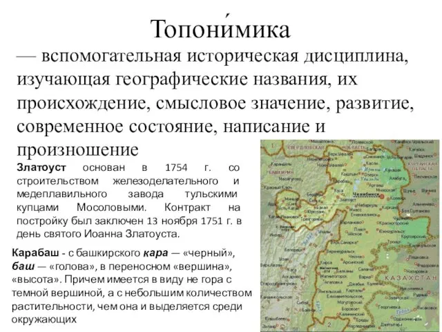 Топони́мика — вспомогательная историческая дисциплина, изучающая географические названия, их происхождение, смысловое