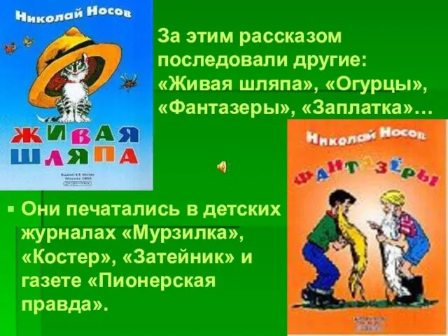 За этим рассказом последовали другие: «Живая шляпа», «Огурцы», «Фантазеры», «Заплатка»… Они