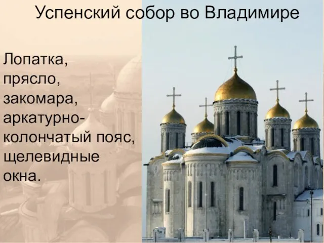 Успенский собор во Владимире Лопатка, прясло, закомара, аркатурно-колончатый пояс, щелевидные окна.